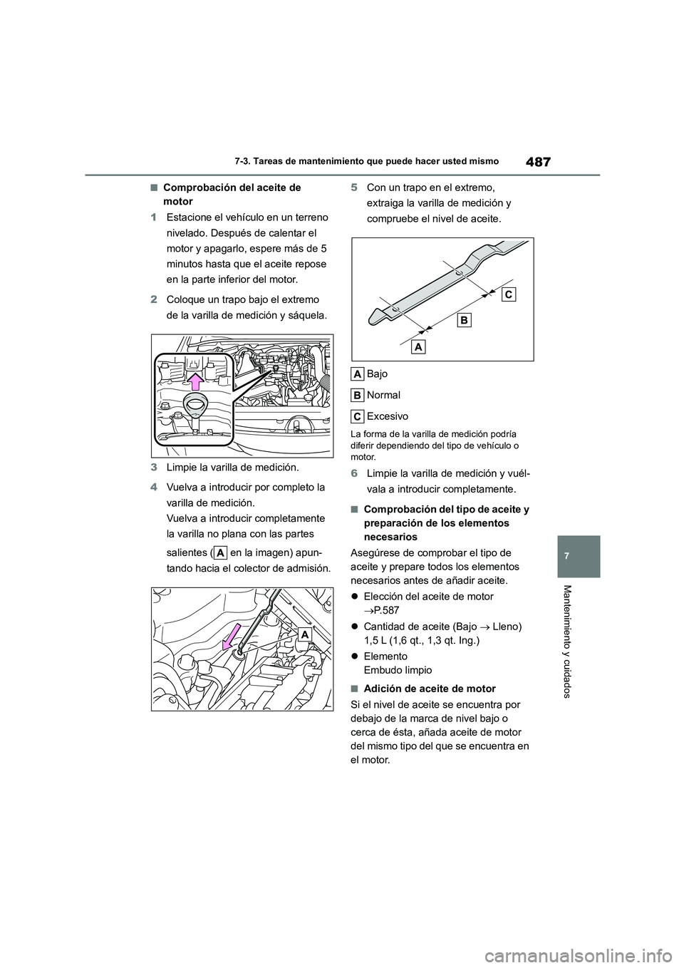 TOYOTA COROLLA HATCHBACK 2023  Manual del propietario (in Spanish) 487
7 
7-3. Tareas de mantenimiento que puede hacer usted mismo
Mantenimiento y cuidados
■Comprobación del aceite de  
motor 
1 Estacione el vehículo en un terreno  
nivelado. Después de calentar