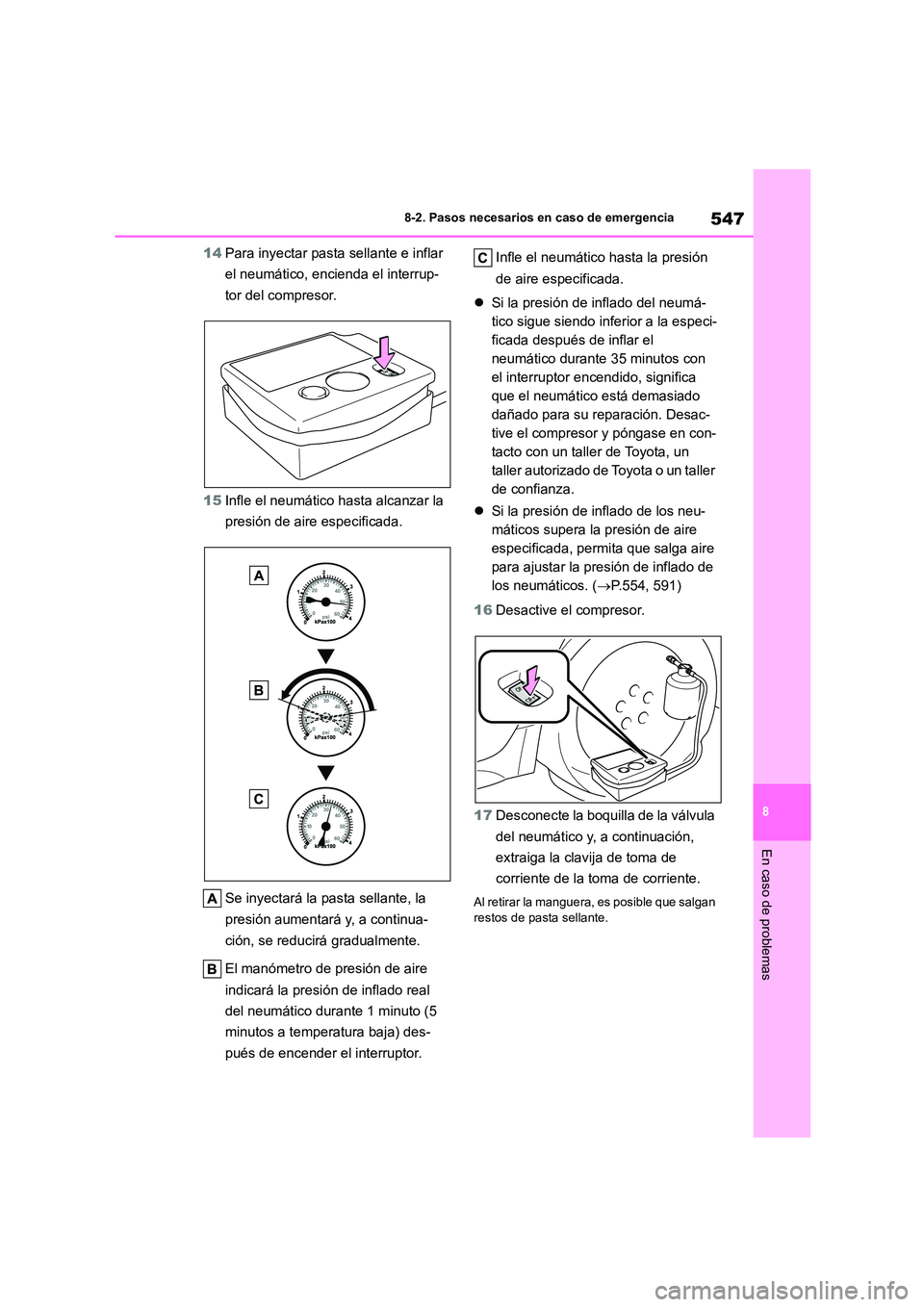 TOYOTA COROLLA HATCHBACK 2023 Manual del propietario (in Spanish) 547
8
8-2. Pasos necesarios en caso de emergencia
En caso de problemas
14 Para inyectar pasta sellante e inflar
el neumático, encienda el interrup-
tor del compresor.
15 Infle el neumático hasta TOYOTA COROLLA HATCHBACK 2023 Manual del propietario (in Spanish) 547
8
8-2. Pasos necesarios en caso de emergencia
En caso de problemas
14 Para inyectar pasta sellante e inflar
el neumático, encienda el interrup-
tor del compresor.
15 Infle el neumático hasta