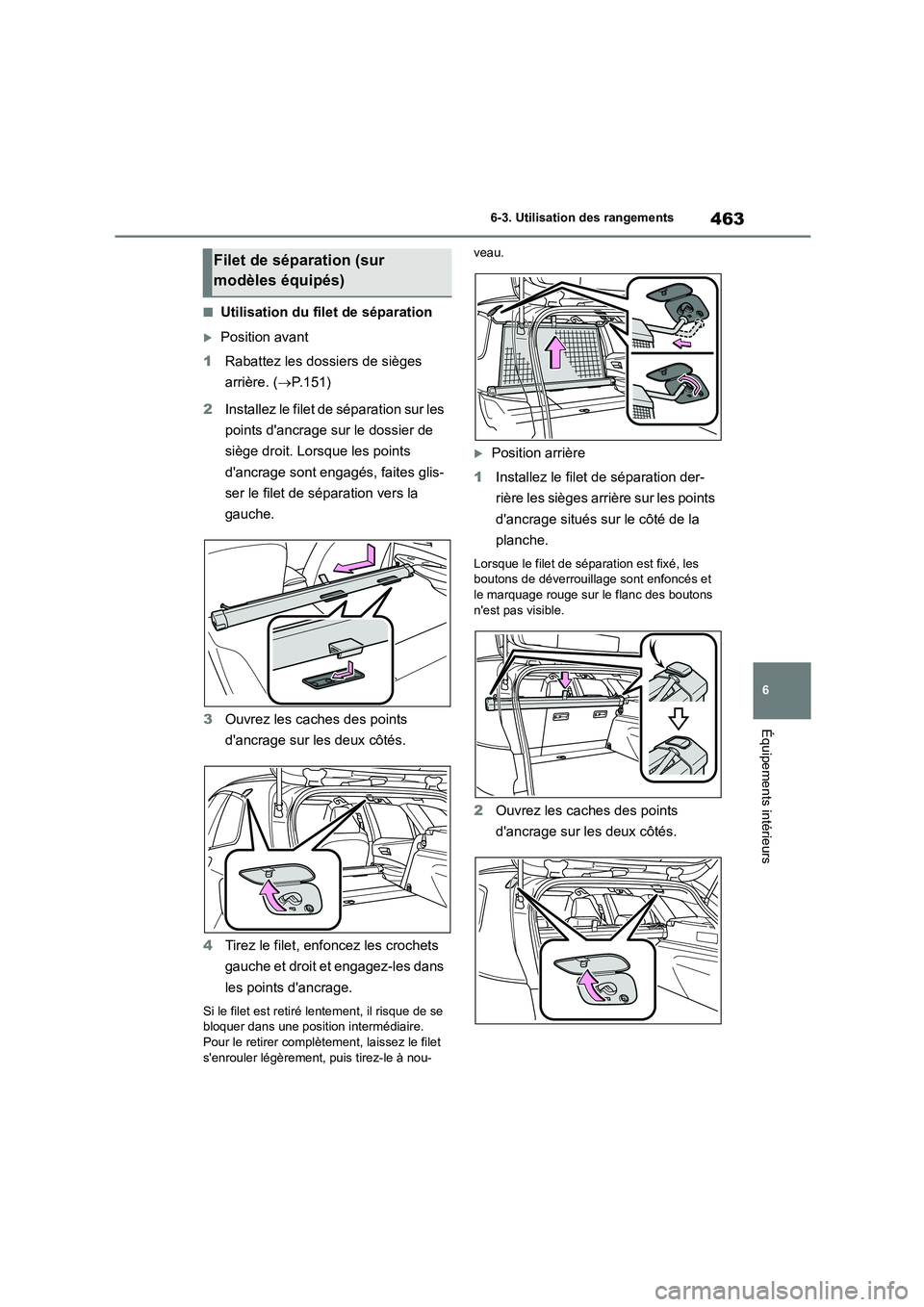 TOYOTA COROLLA HATCHBACK 2023 Manuel du propriétaire (in French) 463
6
6-3. Utilisation des rangements
Équipements intérieurs
■Utilisation du filet de séparation
Position avant
1 Rabattez les dossiers de sièges
arrière. ( P.151)
2 Installez le fil TOYOTA COROLLA HATCHBACK 2023 Manuel du propriétaire (in French) 463
6
6-3. Utilisation des rangements
Équipements intérieurs
■Utilisation du filet de séparation
Position avant
1 Rabattez les dossiers de sièges
arrière. ( P.151)
2 Installez le fil