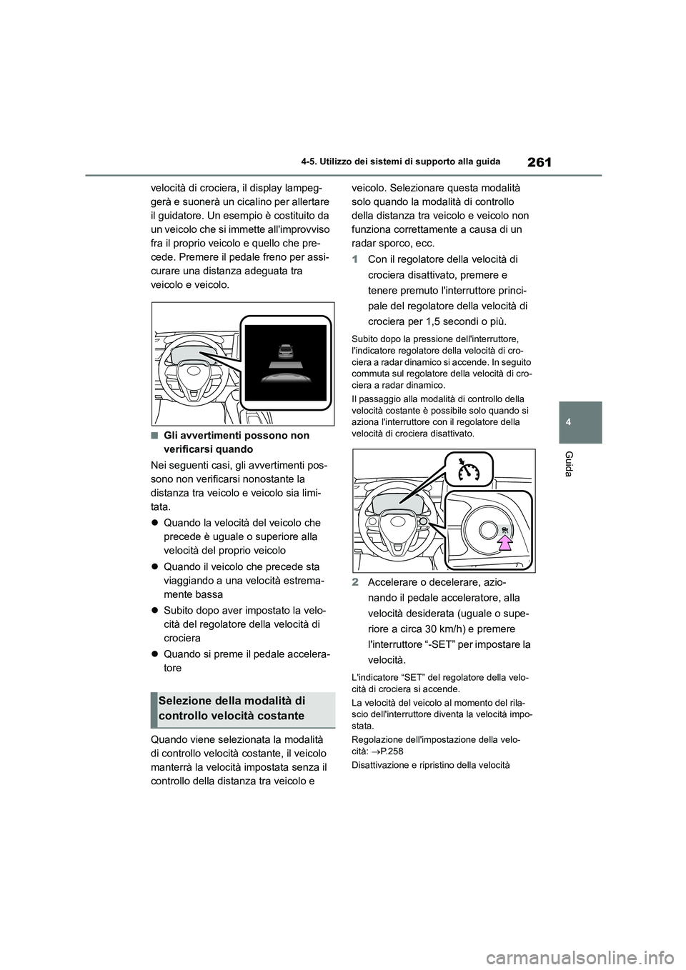 TOYOTA COROLLA HATCHBACK 2023  Manuale duso (in Italian) 261
4 
4-5. Utilizzo dei sistemi di supporto alla guida
Guida
velocità di crociera , il display lampeg- 
gerà e suonerà un cicalino per allertare 
il guidatore. Un esempio è costituito da 
un veic