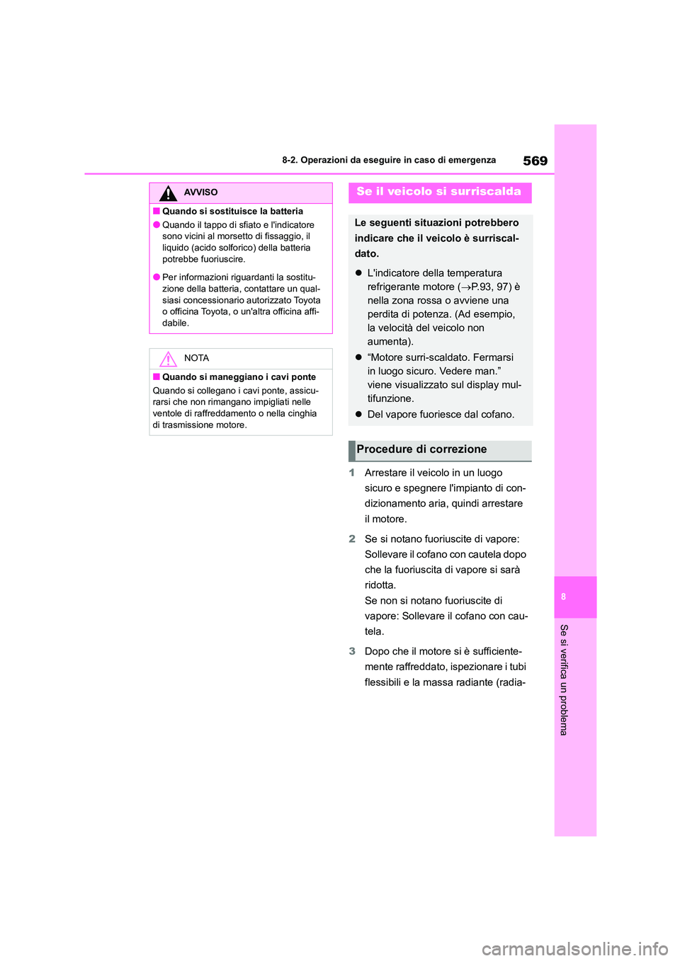 TOYOTA COROLLA HATCHBACK 2023 Manuale duso (in Italian) 569
8
8-2. Operazioni da eseguire in caso di emergenza
Se si verifica un problema
1 Arrestare il veicolo in un luogo
sicuro e spegnere limpianto di con-
dizionamento aria, quindi arrestare
il mot TOYOTA COROLLA HATCHBACK 2023 Manuale duso (in Italian) 569
8
8-2. Operazioni da eseguire in caso di emergenza
Se si verifica un problema
1 Arrestare il veicolo in un luogo
sicuro e spegnere limpianto di con-
dizionamento aria, quindi arrestare
il mot