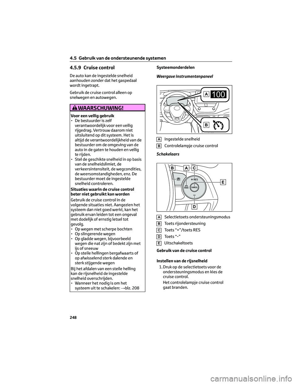 TOYOTA COROLLA HATCHBACK 2023 Instructieboekje (in Dutch) 4.5.9 Cruise control
De auto kan de ingestelde snelheid
aanhouden zonder dat het gaspedaal
wordt ingetrapt.
Gebruik de cruise control alleen op
snelwegen en autowegen.
WAARSCHUWING!
Voor een veilig ge TOYOTA COROLLA HATCHBACK 2023 Instructieboekje (in Dutch) 4.5.9 Cruise control
De auto kan de ingestelde snelheid
aanhouden zonder dat het gaspedaal
wordt ingetrapt.
Gebruik de cruise control alleen op
snelwegen en autowegen.
WAARSCHUWING!
Voor een veilig ge
