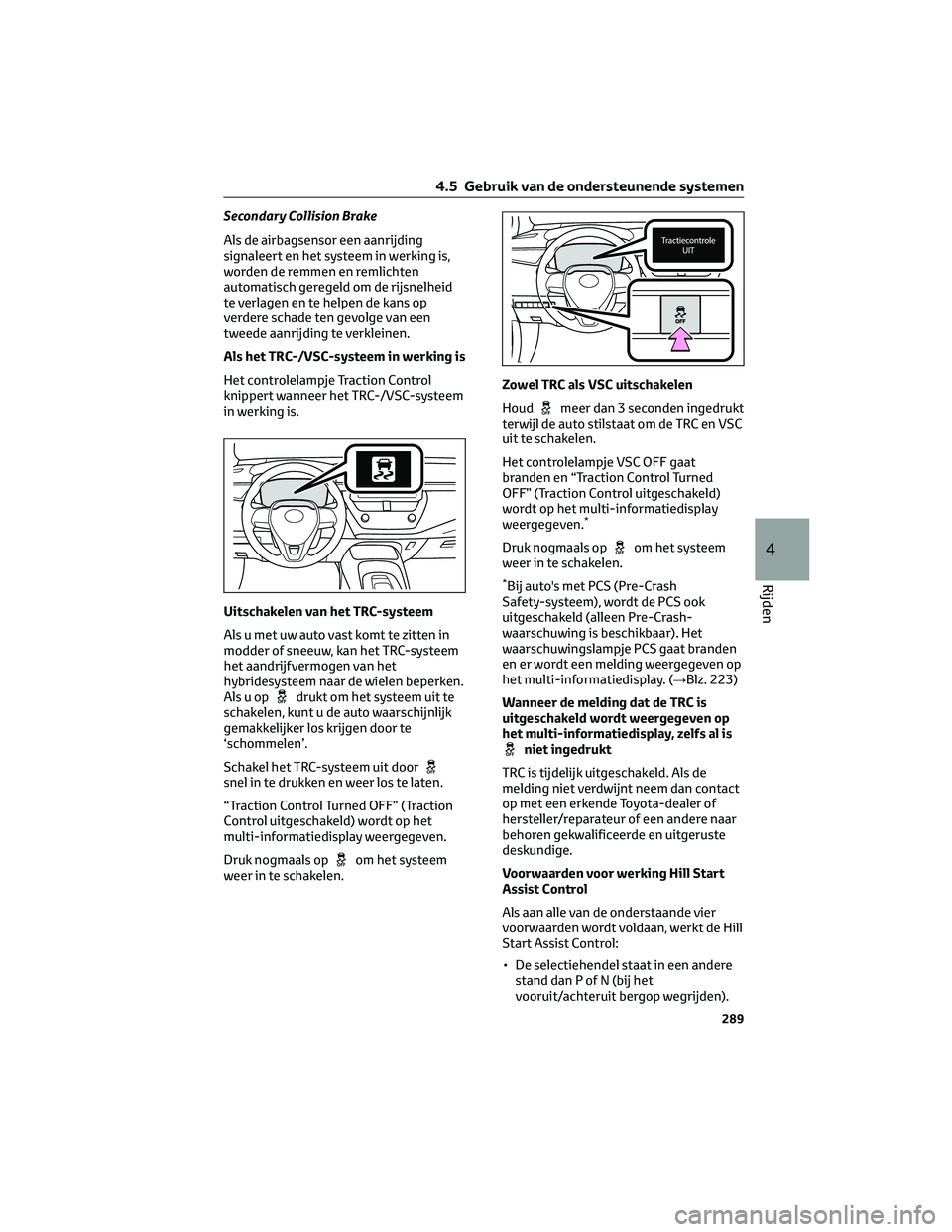 TOYOTA COROLLA HATCHBACK 2023 Instructieboekje (in Dutch) Secondary Collision Brake
Als de airbagsensor een aanrijding
signaleert en het systeem in werking is,
worden de remmen en remlichten
automatisch geregeld om de rijsnelheid
te verlagen en te helpen de TOYOTA COROLLA HATCHBACK 2023 Instructieboekje (in Dutch) Secondary Collision Brake
Als de airbagsensor een aanrijding
signaleert en het systeem in werking is,
worden de remmen en remlichten
automatisch geregeld om de rijsnelheid
te verlagen en te helpen de
