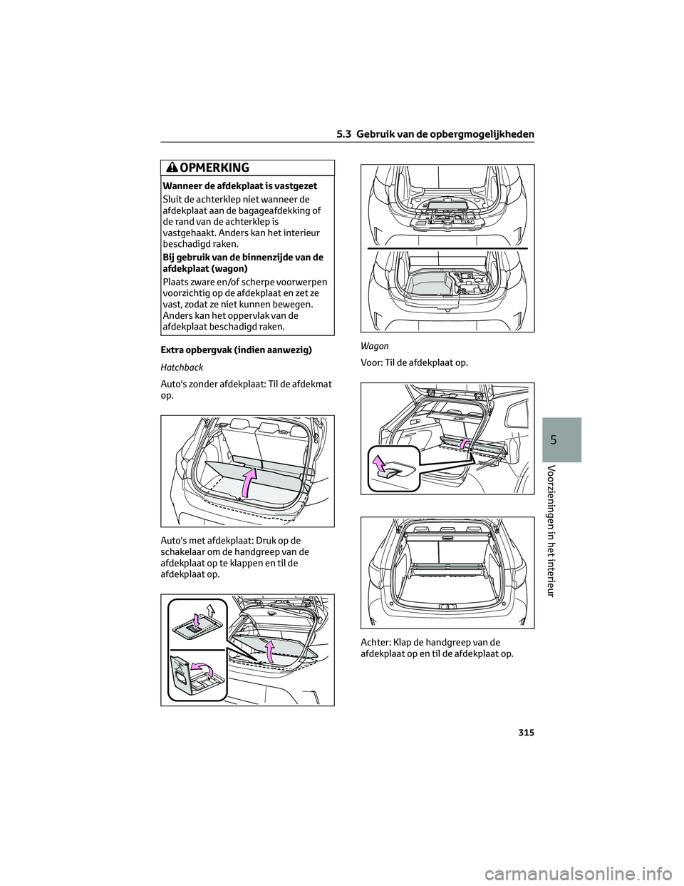 TOYOTA COROLLA HATCHBACK 2023 Instructieboekje (in Dutch) OPMERKING
Wanneer de afdekplaat is vastgezet
Sluit de achterklep niet wanneer de
afdekplaat aan de bagageafdekking of
de rand van de achterklep is
vastgehaakt. Anders kan het interieur
beschadigd rake TOYOTA COROLLA HATCHBACK 2023 Instructieboekje (in Dutch) OPMERKING
Wanneer de afdekplaat is vastgezet
Sluit de achterklep niet wanneer de
afdekplaat aan de bagageafdekking of
de rand van de achterklep is
vastgehaakt. Anders kan het interieur
beschadigd rake