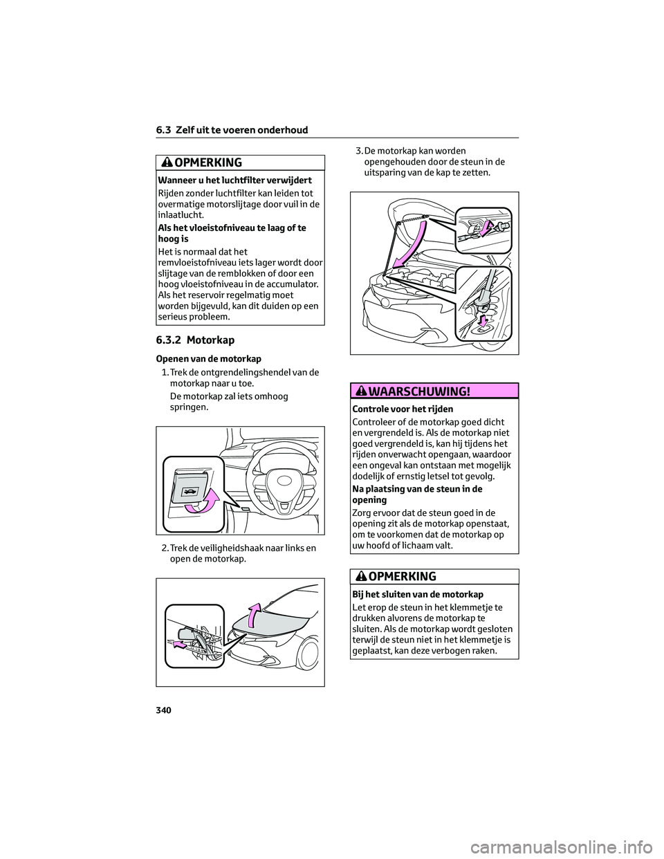 TOYOTA COROLLA HATCHBACK 2023 Instructieboekje (in Dutch) OPMERKING
Wanneer u het luchtfilter verwijdert
Rijden zonder luchtfilter kan leiden tot
overmatige motorslijtage door vuil in de
inlaatlucht.
Als het vloeistofniveau te laag of te
hoog is
Het is norma TOYOTA COROLLA HATCHBACK 2023 Instructieboekje (in Dutch) OPMERKING
Wanneer u het luchtfilter verwijdert
Rijden zonder luchtfilter kan leiden tot
overmatige motorslijtage door vuil in de
inlaatlucht.
Als het vloeistofniveau te laag of te
hoog is
Het is norma