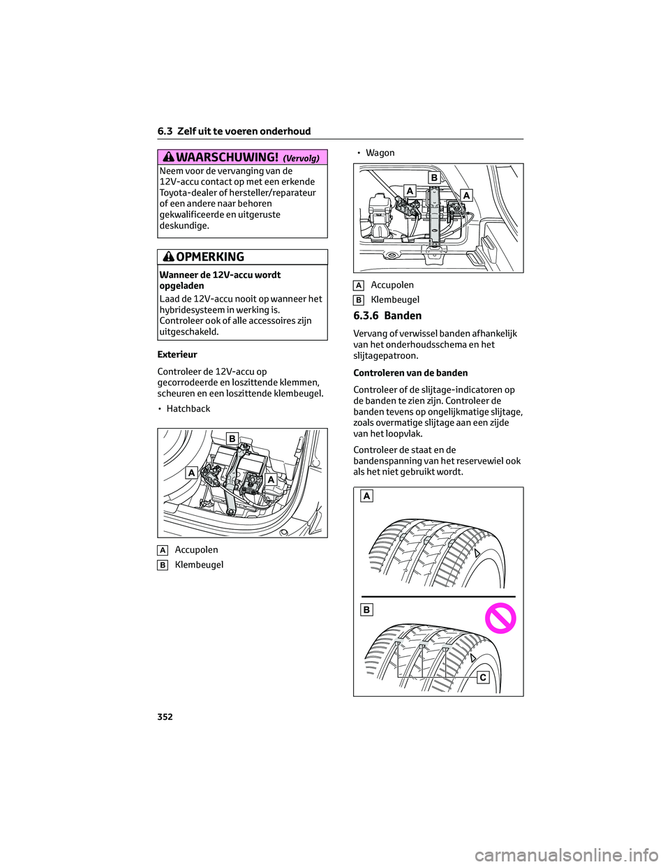 TOYOTA COROLLA HATCHBACK 2023 Instructieboekje (in Dutch) WAARSCHUWING!(Vervolg)
Neem voor de vervanging van de
12V-accu contact op met een erkende
Toyota-dealer of hersteller/reparateur
of een andere naar behoren
gekwalificeerde en uitgeruste
deskundige.
OP TOYOTA COROLLA HATCHBACK 2023 Instructieboekje (in Dutch) WAARSCHUWING!(Vervolg)
Neem voor de vervanging van de
12V-accu contact op met een erkende
Toyota-dealer of hersteller/reparateur
of een andere naar behoren
gekwalificeerde en uitgeruste
deskundige.
OP
