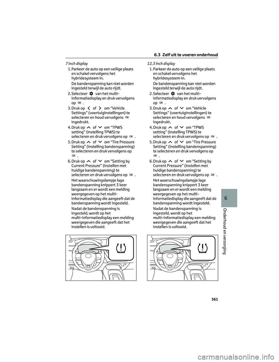 TOYOTA COROLLA HATCHBACK 2023 Instructieboekje (in Dutch) 7 inch display
1. Parkeer de auto op een veilige plaats
en schakel vervolgens het
hybridesysteem in.
De bandenspanning kan niet worden
ingesteld terwijl de auto rijdt.
2. Selecteer
van het multi-
info TOYOTA COROLLA HATCHBACK 2023 Instructieboekje (in Dutch) 7 inch display
1. Parkeer de auto op een veilige plaats
en schakel vervolgens het
hybridesysteem in.
De bandenspanning kan niet worden
ingesteld terwijl de auto rijdt.
2. Selecteer
van het multi-
info
