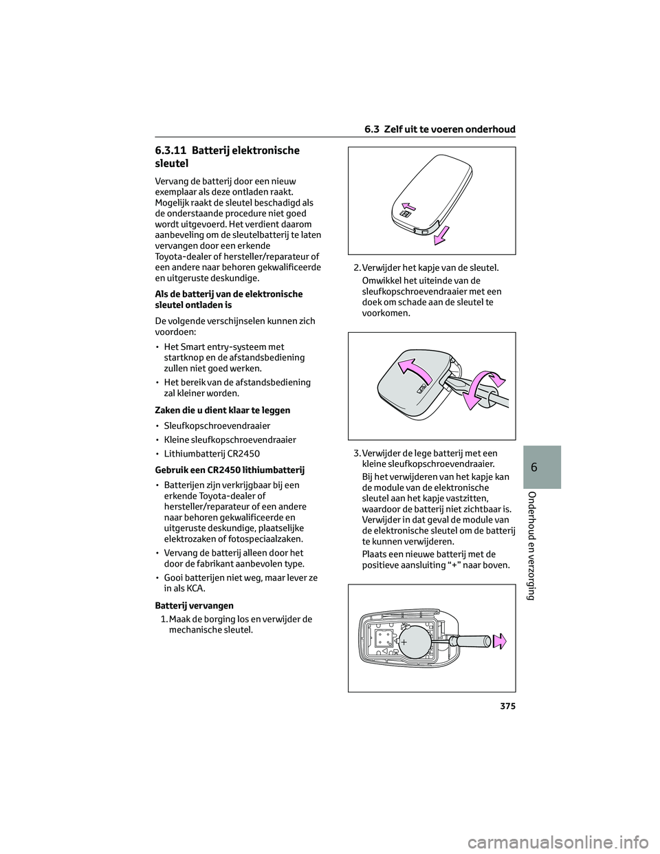 TOYOTA COROLLA HATCHBACK 2023 Instructieboekje (in Dutch) 6.3.11 Batterij elektronische
sleutel
Vervang de batterij door een nieuw
exemplaar als deze ontladen raakt.
Mogelijk raakt de sleutel beschadigd als
de onderstaande procedure niet goed
wordt uitgevoer TOYOTA COROLLA HATCHBACK 2023 Instructieboekje (in Dutch) 6.3.11 Batterij elektronische
sleutel
Vervang de batterij door een nieuw
exemplaar als deze ontladen raakt.
Mogelijk raakt de sleutel beschadigd als
de onderstaande procedure niet goed
wordt uitgevoer