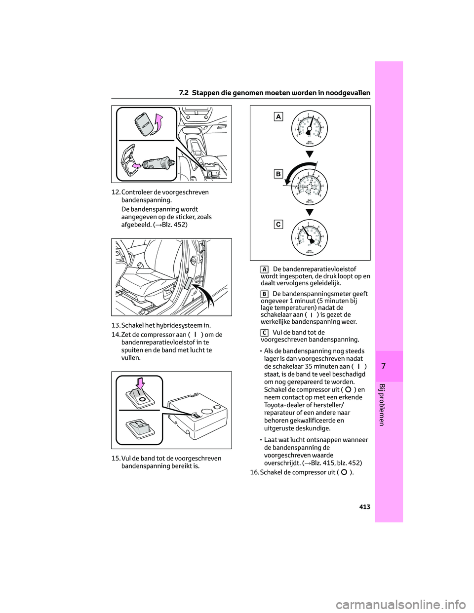 TOYOTA COROLLA HATCHBACK 2023 Instructieboekje (in Dutch) 12. Controleer de voorgeschreven
bandenspanning.
De bandenspanning wordt
aangegeven op de sticker, zoals
afgebeeld. (→Blz. 452)
13. Schakel het hybridesysteem in.
14. Zet de compressor aan (
)omde
b TOYOTA COROLLA HATCHBACK 2023 Instructieboekje (in Dutch) 12. Controleer de voorgeschreven
bandenspanning.
De bandenspanning wordt
aangegeven op de sticker, zoals
afgebeeld. (→Blz. 452)
13. Schakel het hybridesysteem in.
14. Zet de compressor aan (
)omde
b