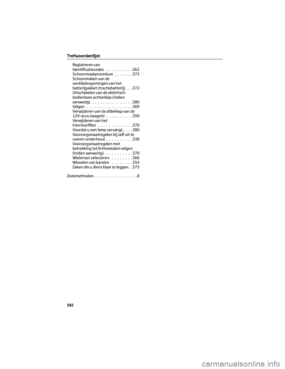 TOYOTA COROLLA HATCHBACK 2023 Instructieboekje (in Dutch) Registreren van
identificatiecodes..........362
Schoonmaakprocedure.......372
Schoonmaken van de
ventilatieopeningen van het
batterijpakket (tractiebatterij) . . .372
Uitschakelen van de elektrisch
be TOYOTA COROLLA HATCHBACK 2023 Instructieboekje (in Dutch) Registreren van
identificatiecodes..........362
Schoonmaakprocedure.......372
Schoonmaken van de
ventilatieopeningen van het
batterijpakket (tractiebatterij) . . .372
Uitschakelen van de elektrisch
be