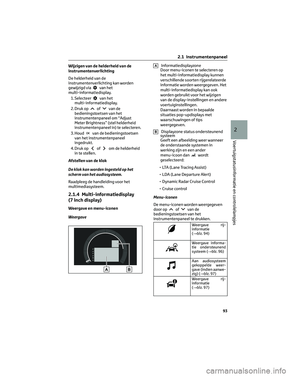 TOYOTA COROLLA HATCHBACK 2023 Instructieboekje (in Dutch) Wijzigen van de helderheid van de
instrumentenverlichting
De helderheid van de
instrumentenverlichting kan worden
gewijzigd via
van het
multi-informatiedisplay.
1. Selecteer
van het
multi-informatiedi TOYOTA COROLLA HATCHBACK 2023 Instructieboekje (in Dutch) Wijzigen van de helderheid van de
instrumentenverlichting
De helderheid van de
instrumentenverlichting kan worden
gewijzigd via
van het
multi-informatiedisplay.
1. Selecteer
van het
multi-informatiedi