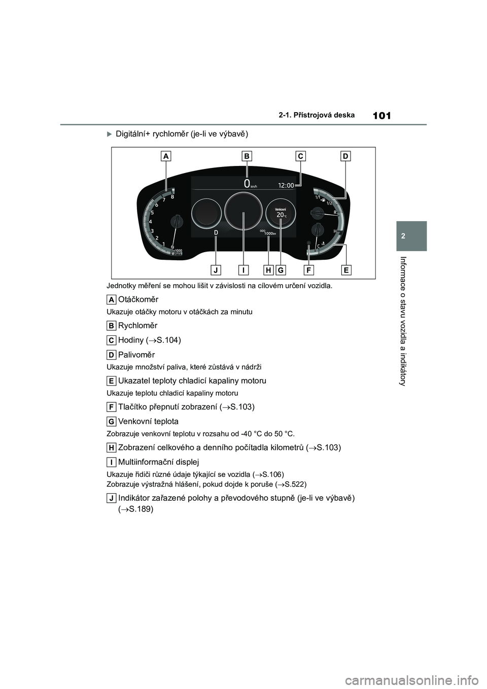 TOYOTA COROLLA HATCHBACK 2023 Návod na použití (in Czech) 101
2
2-1. Přístrojová deska
Informace o stavu vozidla a indikátory
Digitální+ rychloměr (je-li ve výbavě)
Jednotky měření se mohou lišit v z ávislosti na cílovém určení vozidla. TOYOTA COROLLA HATCHBACK 2023 Návod na použití (in Czech) 101
2
2-1. Přístrojová deska
Informace o stavu vozidla a indikátory
Digitální+ rychloměr (je-li ve výbavě)
Jednotky měření se mohou lišit v z ávislosti na cílovém určení vozidla.