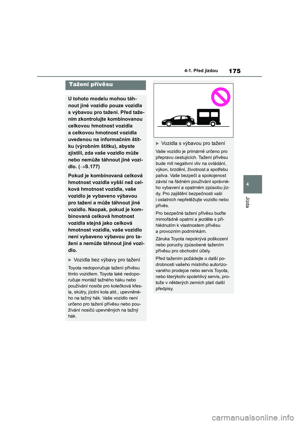 TOYOTA COROLLA HATCHBACK 2023 Návod na použití (in Czech) 175
4
4-1. Před jízdou
Jízda
Tažení přívěsu
U tohoto modelu mohou táh-
nout jiné vozidlo pouze vozidla
s výbavou pro tažení. Před taže-
ním zkontrolujte kombinovanou
celkovou hmotn TOYOTA COROLLA HATCHBACK 2023 Návod na použití (in Czech) 175
4
4-1. Před jízdou
Jízda
Tažení přívěsu
U tohoto modelu mohou táh-
nout jiné vozidlo pouze vozidla
s výbavou pro tažení. Před taže-
ním zkontrolujte kombinovanou
celkovou hmotn