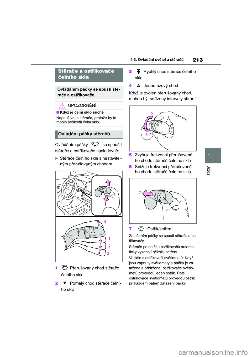 TOYOTA COROLLA HATCHBACK 2023  Návod na použití (in Czech) 213
4 
4-3. Ovládání  světel a stěračů
Jízda
Ovládáním páčky   se spouští  
stěrače a ostřikovače následovně:
Stěrače čelního skla s nastavitel- 
ným přerušovaným chode