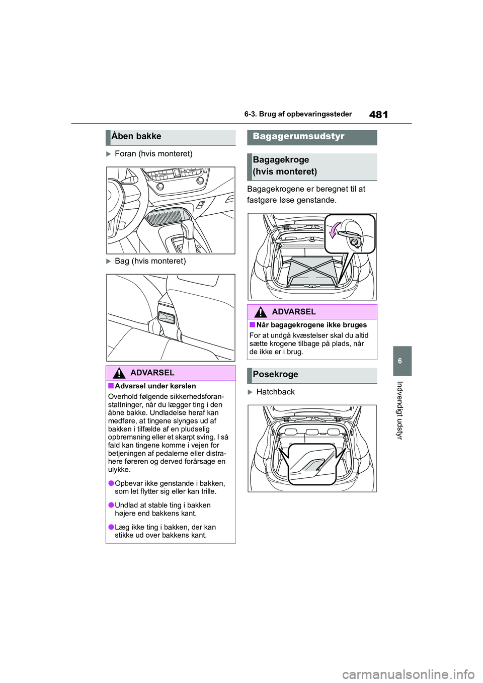 TOYOTA COROLLA HATCHBACK 2021  Brugsanvisning (in Danish) 481
6
Corolla HV OM12P55DK 6-3. Brug af opbevaringssteder
Indvendigt udstyr
Foran (hvis monteret)
Bag (hvis monteret)
Bagagekrogene er beregnet til at 
fastgøre løse genstande.
Hatchback
Å