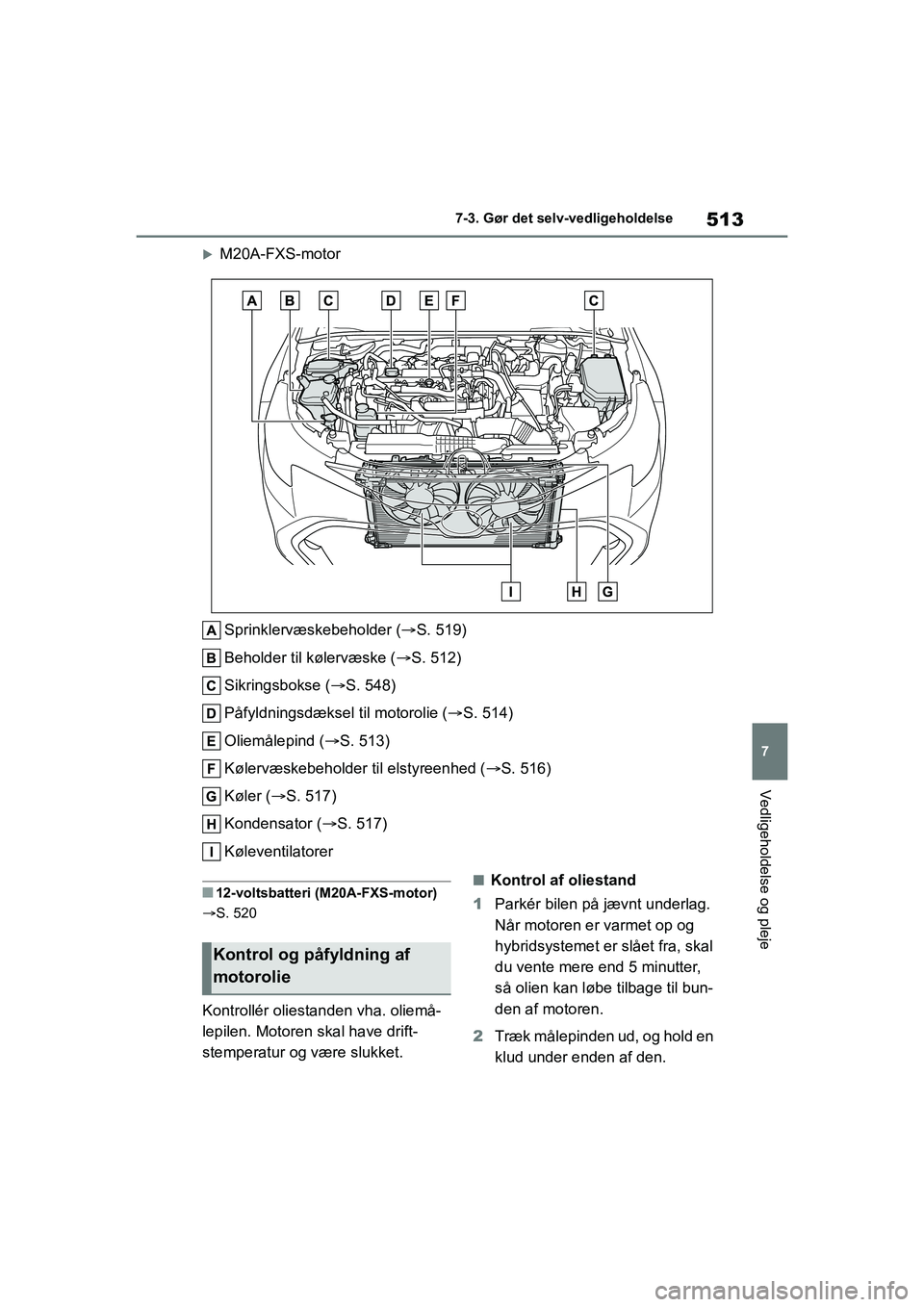 TOYOTA COROLLA HATCHBACK 2021  Brugsanvisning (in Danish) 513
7
Corolla HV OM12P55DK 7-3. Gør det selv-vedligeholdelse
Vedligeholdelse og pleje
M20A-FXS-motor
Sprinklervæskebeholder ( S. 519)
Beholder til kølervæske ( S. 512)
Sikringsbokse ( 