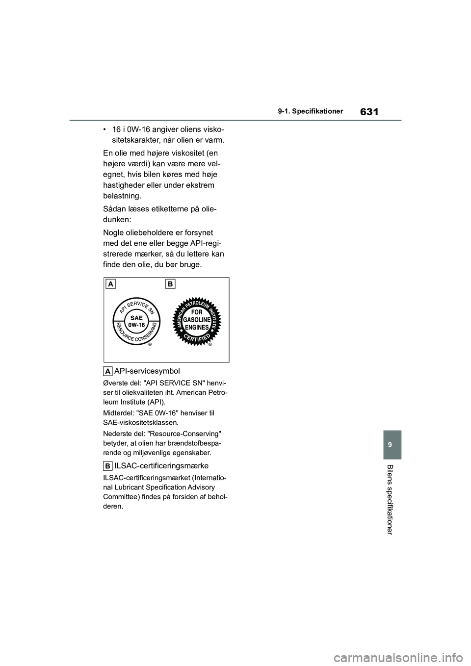 TOYOTA COROLLA HATCHBACK 2021  Brugsanvisning (in Danish) 631
9
Corolla HV OM12P55DK 9-1. Specifikationer
Bilens specifikationer
• 16 i 0W-16 angiver oliens visko-
sitetskarakter, når  olien er varm.
En olie med højere viskositet (en 
højere værdi) kan