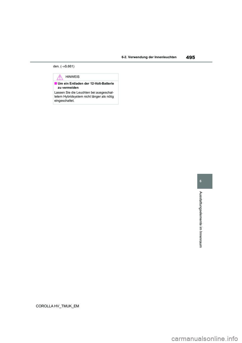 TOYOTA COROLLA HATCHBACK 2020  Betriebsanleitungen (in German) 495
6 
6-2. Verwendung der Innenleuchten
Ausstattungselemente im Innenraum
COROLLA HV_TMUK_EM
den. ( S.661)
HINWEIS
■Um ein Entladen der 12-Volt-Batterie  zu vermeiden 
Lassen Sie die Leucht en b