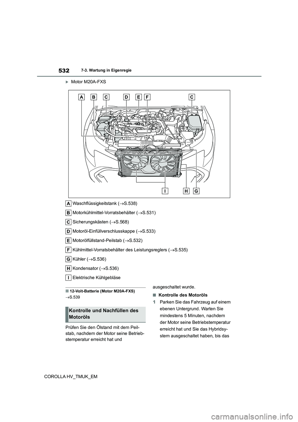 TOYOTA COROLLA HATCHBACK 2020  Betriebsanleitungen (in German) 5327-3. Wartung in Eigenregie
COROLLA HV_TMUK_EM
Motor M20A-FXS 
Waschflüssigkeitstank ( S.538) 
Motorkühlmittel-Vorratsbehälter ( S.531) 
Sicherungskästen ( S.568) 
Motoröl-Einfüllv