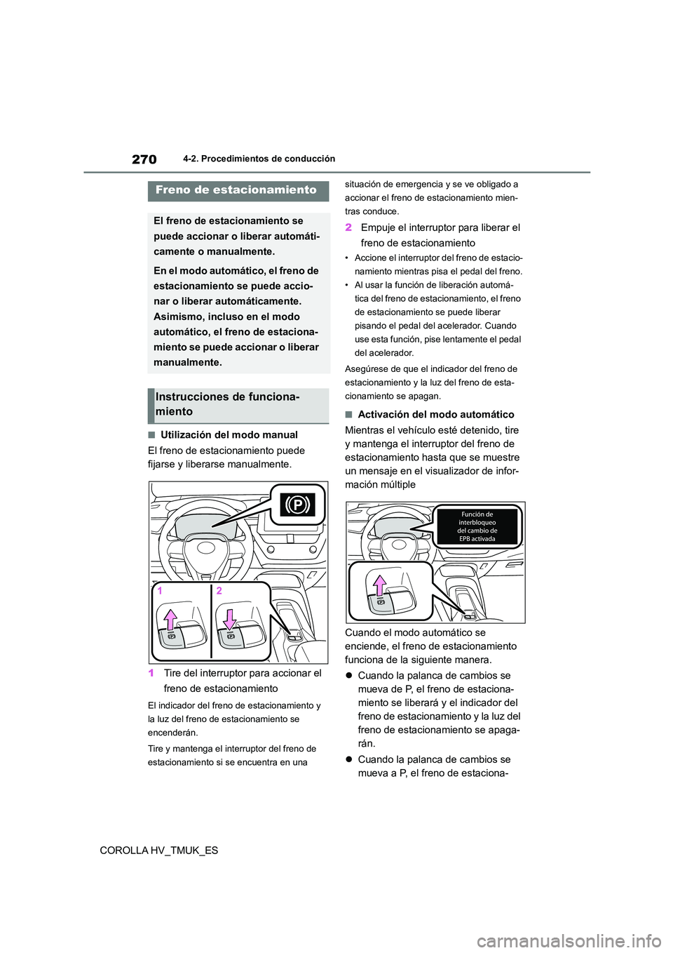 TOYOTA COROLLA HATCHBACK 2021 Manual del propietario (in Spanish) 2704-2. Procedimientos de conducción
COROLLA HV_TMUK_ES
■Utilización del modo manual
El freno de estacionamiento puede
fijarse y liberarse manualmente.
1 Tire del interruptor para accionar el TOYOTA COROLLA HATCHBACK 2021 Manual del propietario (in Spanish) 2704-2. Procedimientos de conducción
COROLLA HV_TMUK_ES
■Utilización del modo manual
El freno de estacionamiento puede
fijarse y liberarse manualmente.
1 Tire del interruptor para accionar el