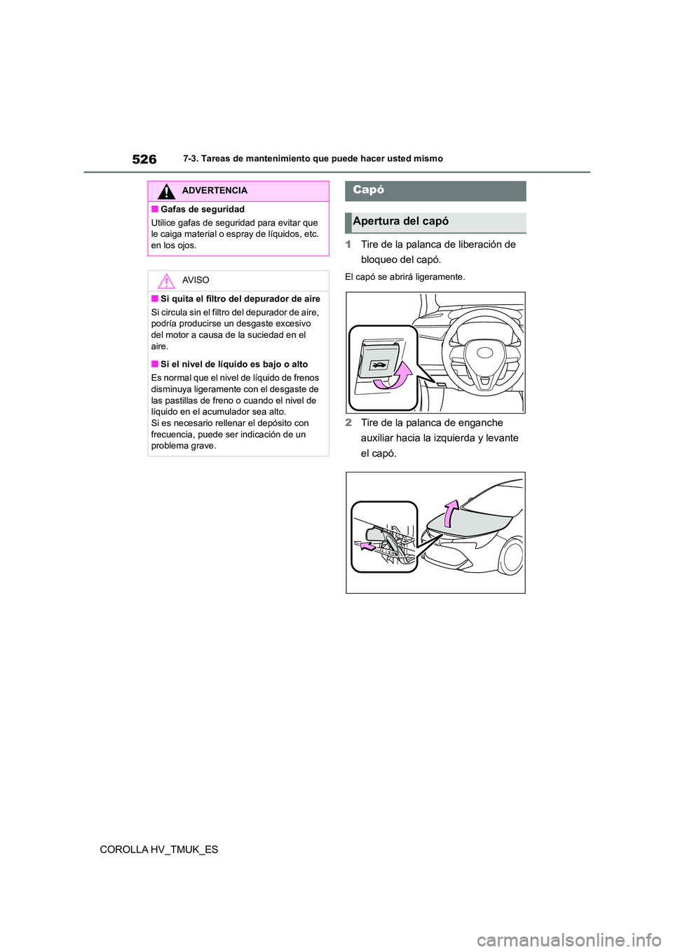 TOYOTA COROLLA HATCHBACK 2021 Manual del propietario (in Spanish) 5267-3. Tareas de mantenimiento que puede hacer usted mismo
COROLLA HV_TMUK_ES
1 Tire de la palanca de liberación de
bloqueo del capó.
El capó se abrirá ligeramente.
2 Tire de la palanca de eng TOYOTA COROLLA HATCHBACK 2021 Manual del propietario (in Spanish) 5267-3. Tareas de mantenimiento que puede hacer usted mismo
COROLLA HV_TMUK_ES
1 Tire de la palanca de liberación de
bloqueo del capó.
El capó se abrirá ligeramente.
2 Tire de la palanca de eng