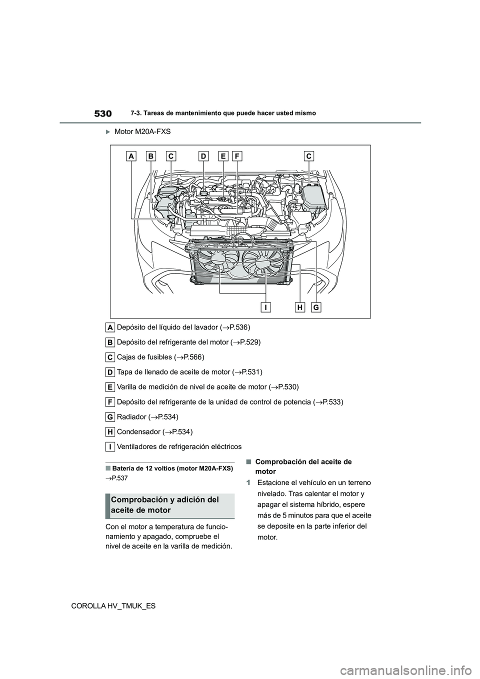TOYOTA COROLLA HATCHBACK 2021 Manual del propietario (in Spanish) 5307-3. Tareas de mantenimiento que puede hacer usted mismo
COROLLA HV_TMUK_ES
Motor M20A-FXS
Depósito del líquido del lavador ( P.536)
Depósito del refrigerante del motor ( P.529)
Caja TOYOTA COROLLA HATCHBACK 2021 Manual del propietario (in Spanish) 5307-3. Tareas de mantenimiento que puede hacer usted mismo
COROLLA HV_TMUK_ES
Motor M20A-FXS
Depósito del líquido del lavador ( P.536)
Depósito del refrigerante del motor ( P.529)
Caja