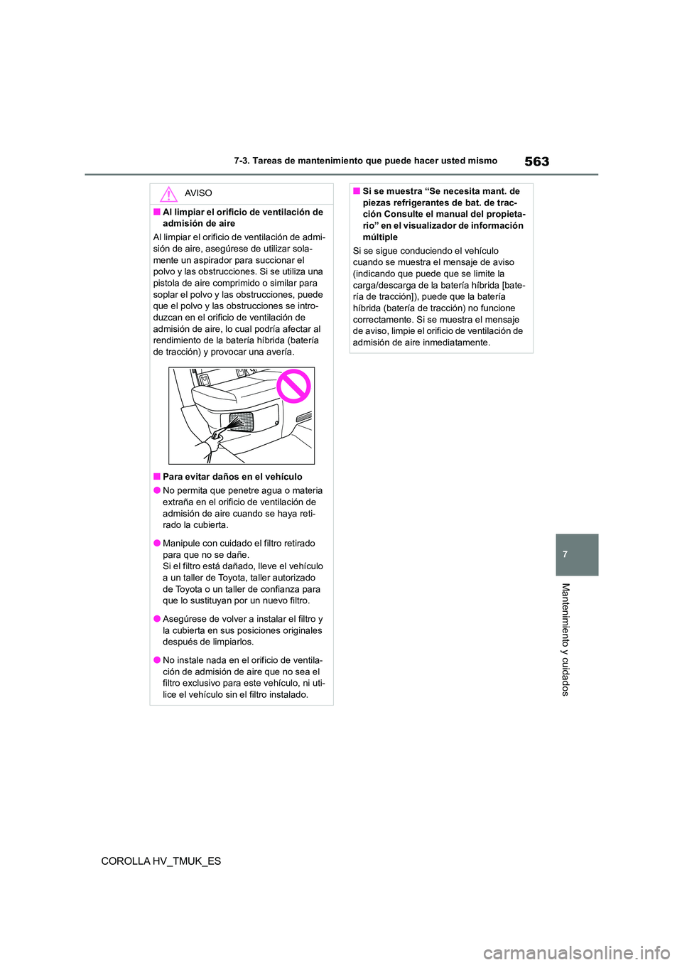 TOYOTA COROLLA HATCHBACK 2021 Manual del propietario (in Spanish) 563
7
7-3. Tareas de mantenimiento que puede hacer usted mismo
Mantenimiento y cuidados
COROLLA HV_TMUK_ES
AV I S O
■Al limpiar el orificio de ventilación de
admisión de aire
Al limpiar el ori TOYOTA COROLLA HATCHBACK 2021 Manual del propietario (in Spanish) 563
7
7-3. Tareas de mantenimiento que puede hacer usted mismo
Mantenimiento y cuidados
COROLLA HV_TMUK_ES
AV I S O
■Al limpiar el orificio de ventilación de
admisión de aire
Al limpiar el ori