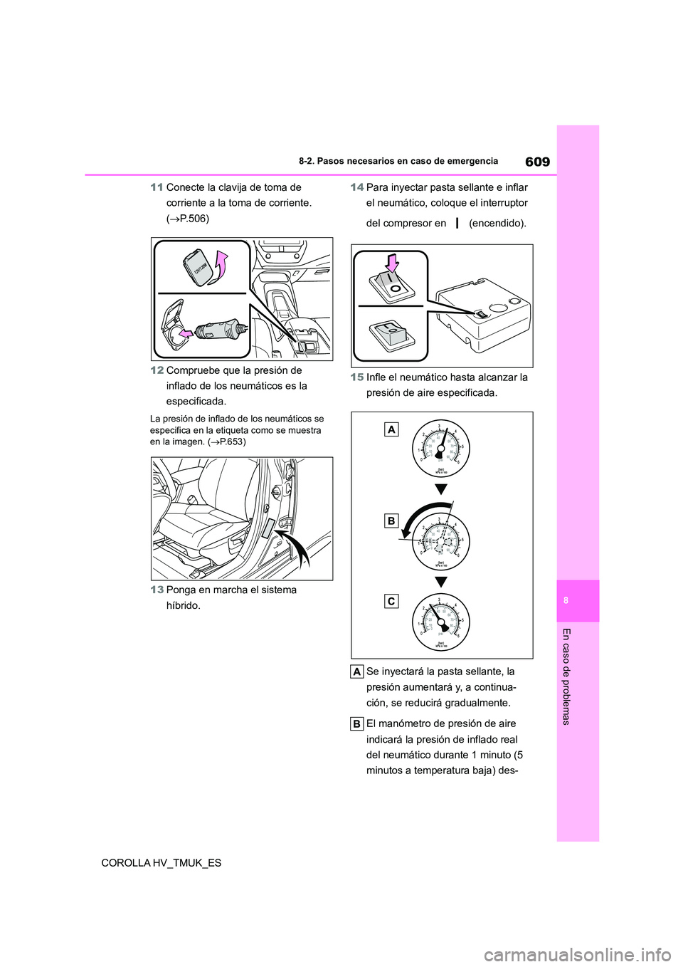 TOYOTA COROLLA HATCHBACK 2021 Manual del propietario (in Spanish) 609
8
8-2. Pasos necesarios en caso de emergencia
En caso de problemas
COROLLA HV_TMUK_ES
11 Conecte la clavija de toma de
corriente a la toma de corriente.
( P.506)
12 Compruebe que la presi TOYOTA COROLLA HATCHBACK 2021 Manual del propietario (in Spanish) 609
8
8-2. Pasos necesarios en caso de emergencia
En caso de problemas
COROLLA HV_TMUK_ES
11 Conecte la clavija de toma de
corriente a la toma de corriente.
( P.506)
12 Compruebe que la presi