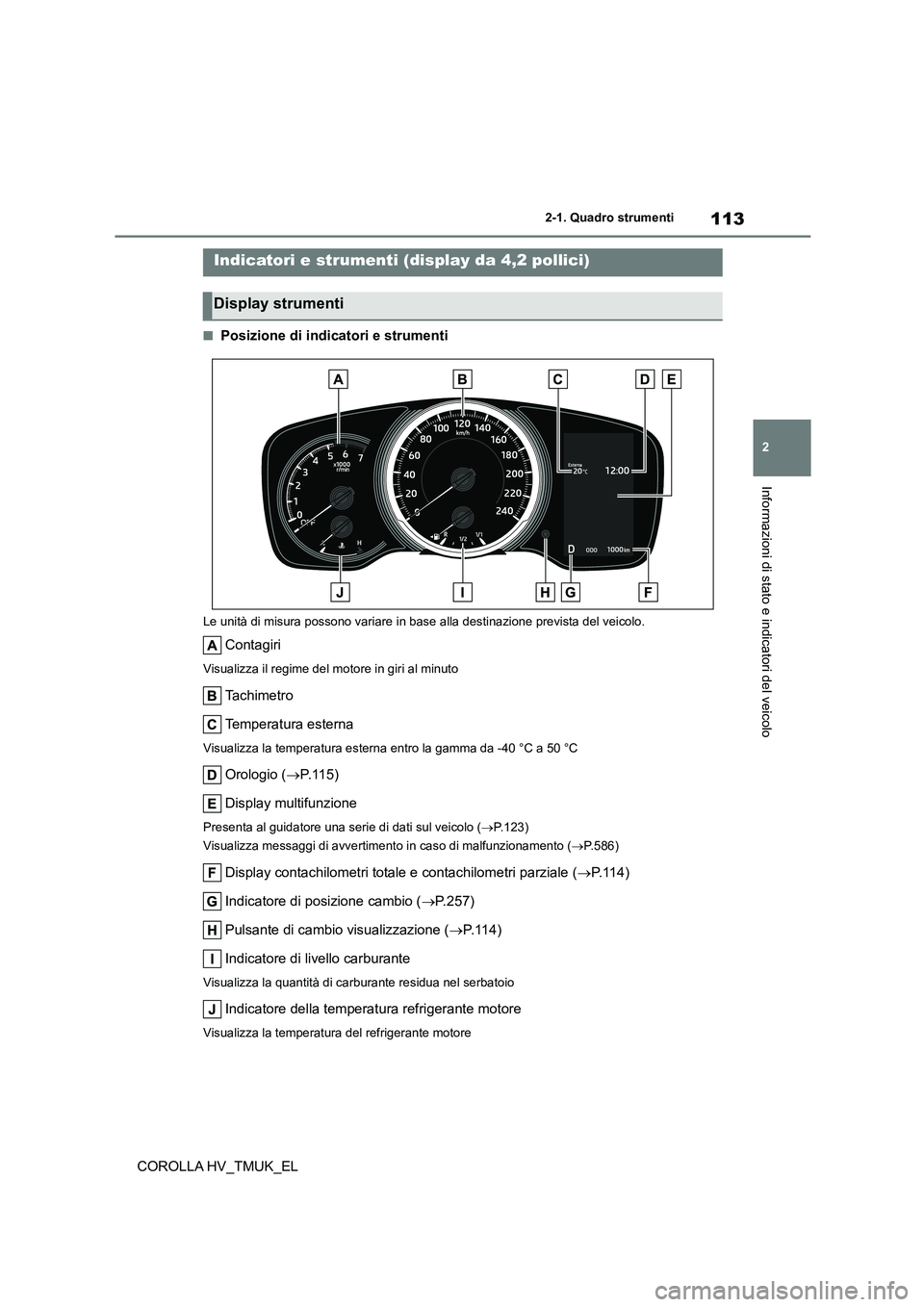 TOYOTA COROLLA HATCHBACK 2021 Manuale duso (in Italian) 113
2
2-1. Quadro strumenti
Informazioni di stato e indicatori del veicolo
COROLLA HV_TMUK_EL
■Posizione di indicatori e strumenti
Le unità di misura possono variare in base alla destinazione pre TOYOTA COROLLA HATCHBACK 2021 Manuale duso (in Italian) 113
2
2-1. Quadro strumenti
Informazioni di stato e indicatori del veicolo
COROLLA HV_TMUK_EL
■Posizione di indicatori e strumenti
Le unità di misura possono variare in base alla destinazione pre
