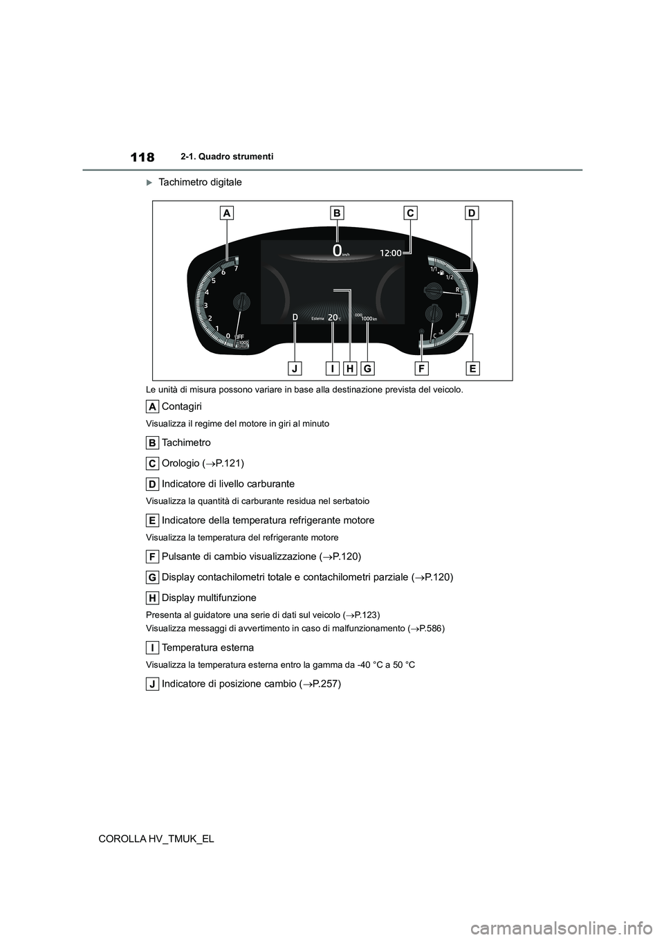 TOYOTA COROLLA HATCHBACK 2021 Manuale duso (in Italian) 1182-1. Quadro strumenti
COROLLA HV_TMUK_EL
Tachimetro digitale
Le unità di misura possono variare in base alla destinazione prevista del veicolo.
Contagiri
Visualizza il regime del motore in giri TOYOTA COROLLA HATCHBACK 2021 Manuale duso (in Italian) 1182-1. Quadro strumenti
COROLLA HV_TMUK_EL
Tachimetro digitale
Le unità di misura possono variare in base alla destinazione prevista del veicolo.
Contagiri
Visualizza il regime del motore in giri