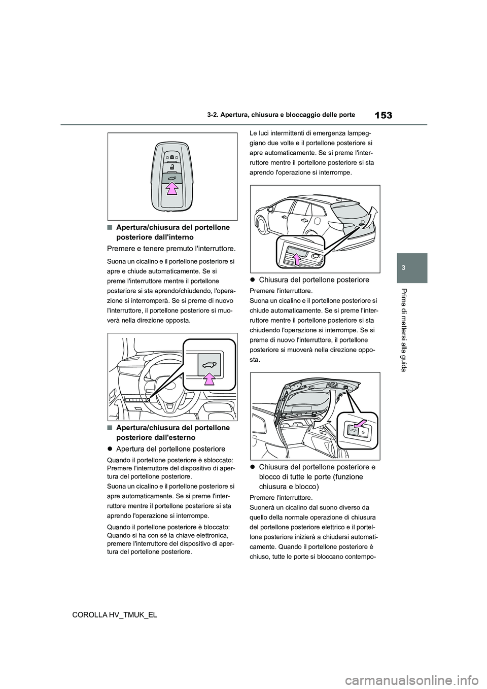 TOYOTA COROLLA HATCHBACK 2021 Manuale duso (in Italian) 153
3
3-2. Apertura, chiusura e bloccaggio delle porte
Prima di mettersi alla guida
COROLLA HV_TMUK_EL
■Apertura/chiusura del portellone
posteriore dallinterno
Premere e tenere premuto linterr TOYOTA COROLLA HATCHBACK 2021 Manuale duso (in Italian) 153
3
3-2. Apertura, chiusura e bloccaggio delle porte
Prima di mettersi alla guida
COROLLA HV_TMUK_EL
■Apertura/chiusura del portellone
posteriore dallinterno
Premere e tenere premuto linterr