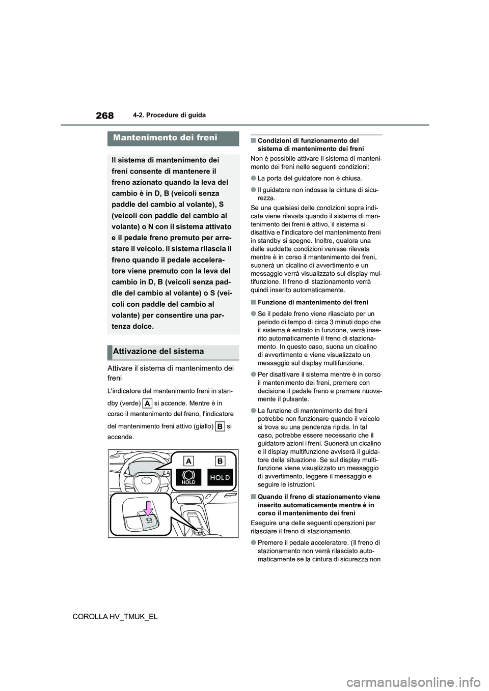 TOYOTA COROLLA HATCHBACK 2021 Manuale duso (in Italian) 2684-2. Procedure di guida
COROLLA HV_TMUK_EL
Attivare il sistema di mantenimento dei
freni
Lindicatore del mantenimento freni in stan-
dby (verde) si accende. Mentre è in
corso il mantenime TOYOTA COROLLA HATCHBACK 2021 Manuale duso (in Italian) 2684-2. Procedure di guida
COROLLA HV_TMUK_EL
Attivare il sistema di mantenimento dei
freni
Lindicatore del mantenimento freni in stan-
dby (verde) si accende. Mentre è in
corso il mantenime
