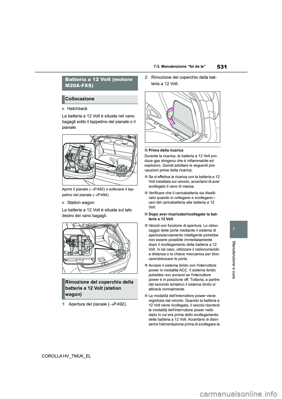 TOYOTA COROLLA HATCHBACK 2020 Manuale duso (in Italian) 531
7
7-3. Manutenzione “fai da te”
Manutenzione e cura
COROLLA HV_TMUK_EL
Hatchback
La batteria a 12 Volt è situata nel vano
bagagli sotto il tappetino del pianale o il
pianale.
Aprire i TOYOTA COROLLA HATCHBACK 2020 Manuale duso (in Italian) 531
7
7-3. Manutenzione “fai da te”
Manutenzione e cura
COROLLA HV_TMUK_EL
Hatchback
La batteria a 12 Volt è situata nel vano
bagagli sotto il tappetino del pianale o il
pianale.
Aprire i