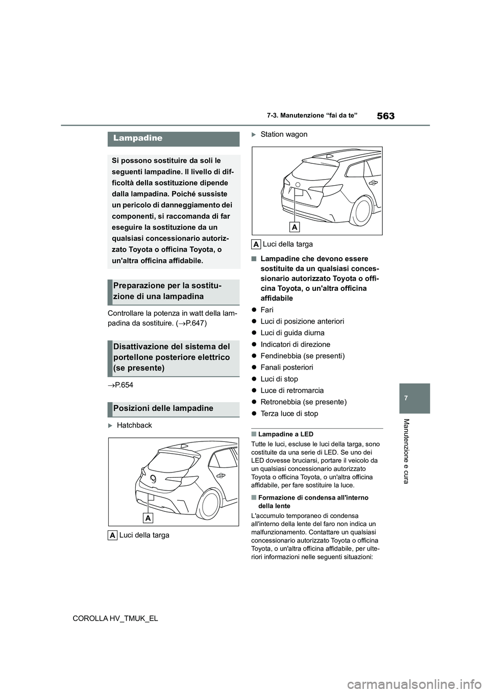 TOYOTA COROLLA HATCHBACK 2020 Manuale duso (in Italian) 563
7
7-3. Manutenzione “fai da te”
Manutenzione e cura
COROLLA HV_TMUK_EL
Controllare la potenza in watt della lam-
padina da sostituire. ( P.647)
P.654
Hatchback
Luci della targa
TOYOTA COROLLA HATCHBACK 2020 Manuale duso (in Italian) 563
7
7-3. Manutenzione “fai da te”
Manutenzione e cura
COROLLA HV_TMUK_EL
Controllare la potenza in watt della lam-
padina da sostituire. ( P.647)
P.654
Hatchback
Luci della targa