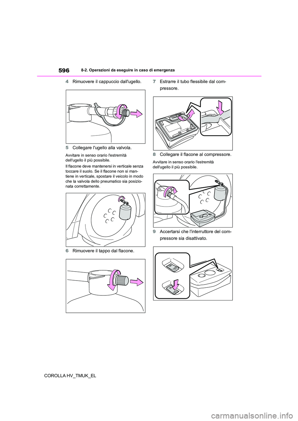 TOYOTA COROLLA HATCHBACK 2021 Manuale duso (in Italian) 5968-2. Operazioni da eseguire in caso di emergenza
COROLLA HV_TMUK_EL
4 Rimuovere il cappuccio dallugello.
5 Collegare lugello alla valvola.
Avvitare in senso orario lestremità dellugello il TOYOTA COROLLA HATCHBACK 2021 Manuale duso (in Italian) 5968-2. Operazioni da eseguire in caso di emergenza
COROLLA HV_TMUK_EL
4 Rimuovere il cappuccio dallugello.
5 Collegare lugello alla valvola.
Avvitare in senso orario lestremità dellugello il