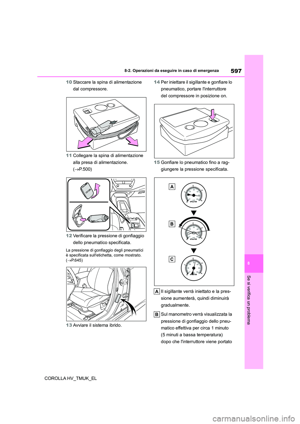 TOYOTA COROLLA HATCHBACK 2021 Manuale duso (in Italian) 597
8
8-2. Operazioni da eseguire in caso di emergenza
Se si verifica un problema
COROLLA HV_TMUK_EL
10 Staccare la spina di alimentazione
dal compressore.
11 Collegare la spina di alimentazione TOYOTA COROLLA HATCHBACK 2021 Manuale duso (in Italian) 597
8
8-2. Operazioni da eseguire in caso di emergenza
Se si verifica un problema
COROLLA HV_TMUK_EL
10 Staccare la spina di alimentazione
dal compressore.
11 Collegare la spina di alimentazione