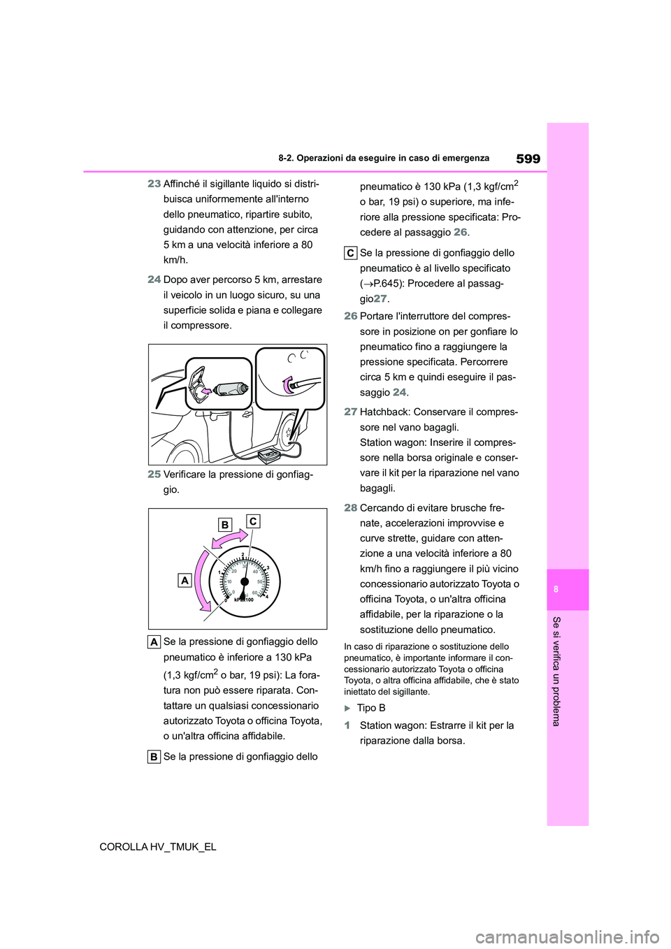 TOYOTA COROLLA HATCHBACK 2020 Manuale duso (in Italian) 599
8
8-2. Operazioni da eseguire in caso di emergenza
Se si verifica un problema
COROLLA HV_TMUK_EL
23 Affinché il sigillante liquido si distri-
buisca uniformemente allinterno
dello pneumatico TOYOTA COROLLA HATCHBACK 2020 Manuale duso (in Italian) 599
8
8-2. Operazioni da eseguire in caso di emergenza
Se si verifica un problema
COROLLA HV_TMUK_EL
23 Affinché il sigillante liquido si distri-
buisca uniformemente allinterno
dello pneumatico
