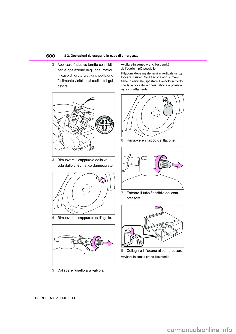 TOYOTA COROLLA HATCHBACK 2020 Manuale duso (in Italian) 6008-2. Operazioni da eseguire in caso di emergenza
COROLLA HV_TMUK_EL
2 Applicare ladesivo fornito con il kit
per la riparazione degli pneumatici
in caso di foratura su una posizione
facilmente TOYOTA COROLLA HATCHBACK 2020 Manuale duso (in Italian) 6008-2. Operazioni da eseguire in caso di emergenza
COROLLA HV_TMUK_EL
2 Applicare ladesivo fornito con il kit
per la riparazione degli pneumatici
in caso di foratura su una posizione
facilmente