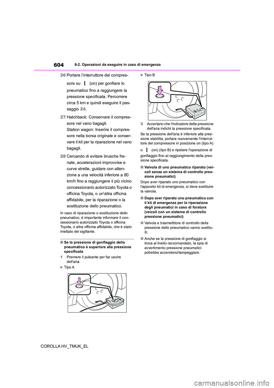 TOYOTA COROLLA HATCHBACK 2020 Manuale duso (in Italian) 6048-2. Operazioni da eseguire in caso di emergenza
COROLLA HV_TMUK_EL
26 Portare l’interruttore del compres-
sore su (on) per gonfiare lo
pneumatico fino a raggiungere la
pressione specific TOYOTA COROLLA HATCHBACK 2020 Manuale duso (in Italian) 6048-2. Operazioni da eseguire in caso di emergenza
COROLLA HV_TMUK_EL
26 Portare l’interruttore del compres-
sore su (on) per gonfiare lo
pneumatico fino a raggiungere la
pressione specific