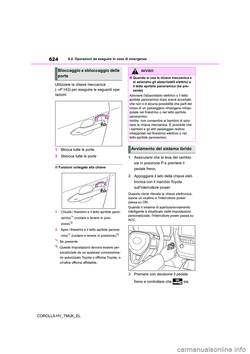 TOYOTA COROLLA HATCHBACK 2021 Manuale duso (in Italian) 6248-2. Operazioni da eseguire in caso di emergenza
COROLLA HV_TMUK_EL
Utilizzare la ch iave meccanica
( P.143) per eseguire le seguenti ope-
razioni:
1 Blocca tutte le porte
2 Sblocca tutte TOYOTA COROLLA HATCHBACK 2021 Manuale duso (in Italian) 6248-2. Operazioni da eseguire in caso di emergenza
COROLLA HV_TMUK_EL
Utilizzare la ch iave meccanica
( P.143) per eseguire le seguenti ope-
razioni:
1 Blocca tutte le porte
2 Sblocca tutte
