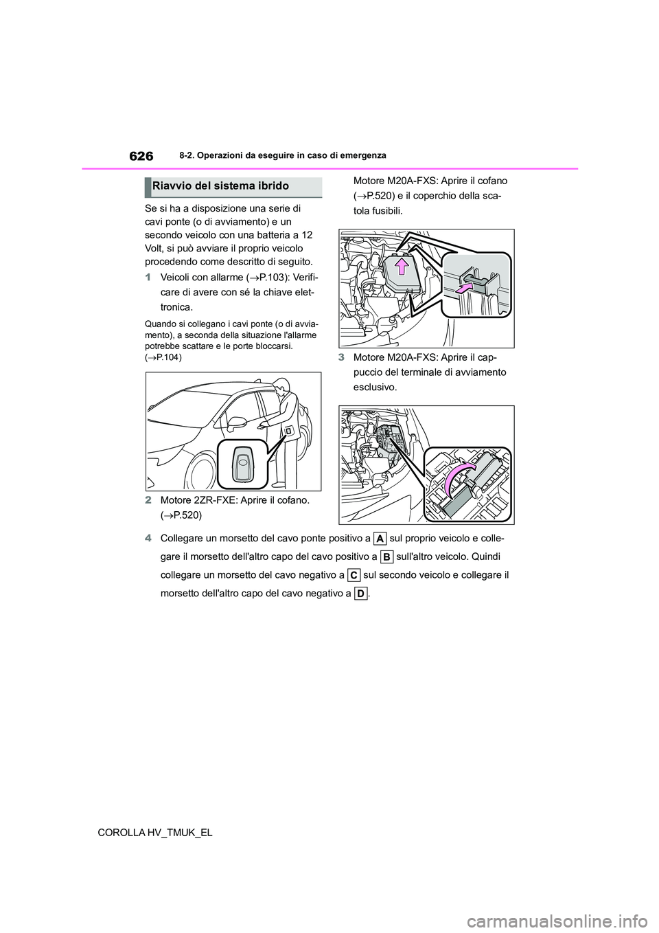 TOYOTA COROLLA HATCHBACK 2021 Manuale duso (in Italian) 6268-2. Operazioni da eseguire in caso di emergenza
COROLLA HV_TMUK_EL
Se si ha a disposizione una serie di
cavi ponte (o di avviamento) e un
secondo veicolo con una batteria a 12
Volt, si può a TOYOTA COROLLA HATCHBACK 2021 Manuale duso (in Italian) 6268-2. Operazioni da eseguire in caso di emergenza
COROLLA HV_TMUK_EL
Se si ha a disposizione una serie di
cavi ponte (o di avviamento) e un
secondo veicolo con una batteria a 12
Volt, si può a