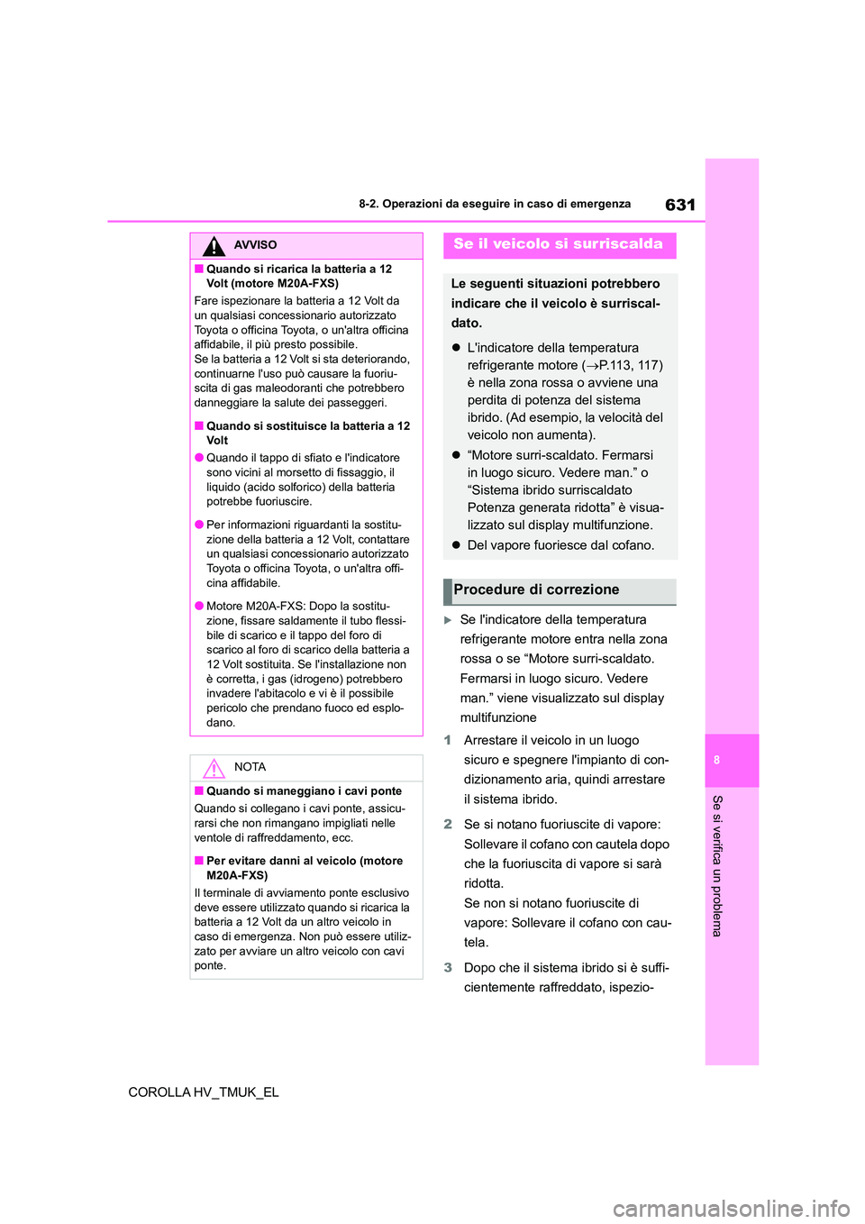 TOYOTA COROLLA HATCHBACK 2021 Manuale duso (in Italian) 631
8
8-2. Operazioni da eseguire in caso di emergenza
Se si verifica un problema
COROLLA HV_TMUK_EL
Se lindicatore della temperatura
refrigerante motore entra nella zona
rossa o se “Motore TOYOTA COROLLA HATCHBACK 2021 Manuale duso (in Italian) 631
8
8-2. Operazioni da eseguire in caso di emergenza
Se si verifica un problema
COROLLA HV_TMUK_EL
Se lindicatore della temperatura
refrigerante motore entra nella zona
rossa o se “Motore