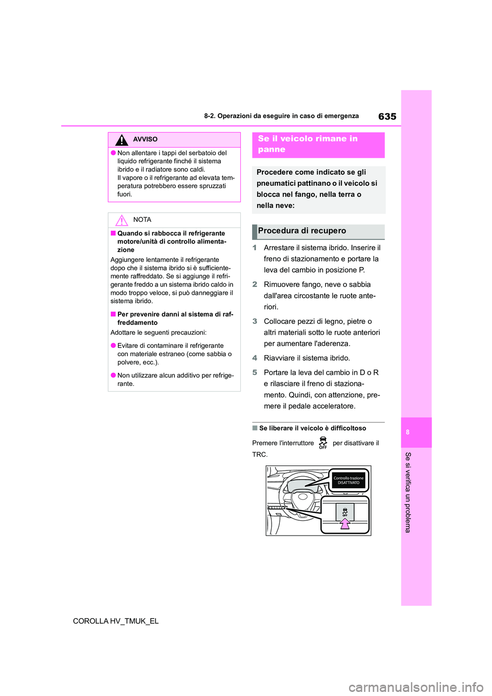 TOYOTA COROLLA HATCHBACK 2021 Manuale duso (in Italian) 635
8
8-2. Operazioni da eseguire in caso di emergenza
Se si verifica un problema
COROLLA HV_TMUK_EL
1 Arrestare il sistema ibrido. Inserire il
freno di stazionamento e portare la
leva del cambio TOYOTA COROLLA HATCHBACK 2021 Manuale duso (in Italian) 635
8
8-2. Operazioni da eseguire in caso di emergenza
Se si verifica un problema
COROLLA HV_TMUK_EL
1 Arrestare il sistema ibrido. Inserire il
freno di stazionamento e portare la
leva del cambio