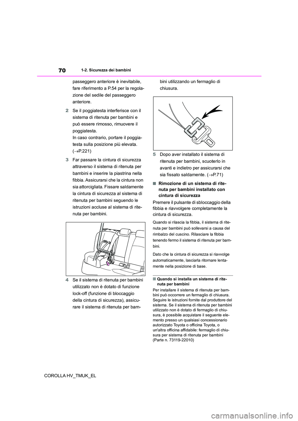 TOYOTA COROLLA HATCHBACK 2021  Manuale duso (in Italian) 701-2. Sicurezza dei bambini
COROLLA HV_TMUK_EL 
passeggero anteriore è inevitabile,  
fare riferimento a P.54 per la regola-
zione del sedile del passeggero 
anteriore. 
2 Se il poggiatesta interfer