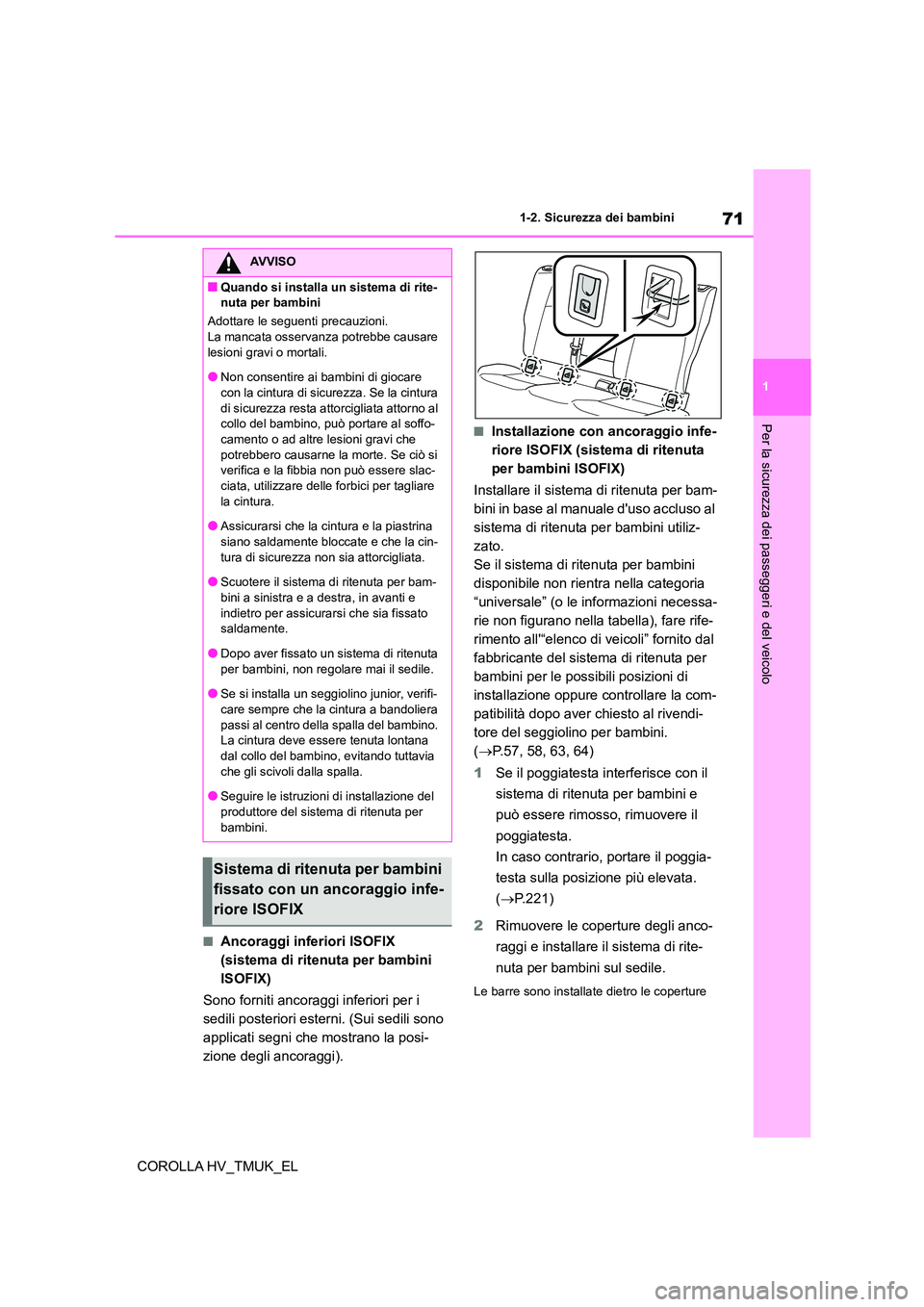 TOYOTA COROLLA HATCHBACK 2021  Manuale duso (in Italian) 71
1 
1-2. Sicurezza dei bambini
Per la sicurezza dei passeggeri e del veicolo
COROLLA HV_TMUK_EL
■Ancoraggi inferiori ISOFIX  
(sistema di ritenuta per bambini 
ISOFIX) 
Sono forniti ancoraggi infe