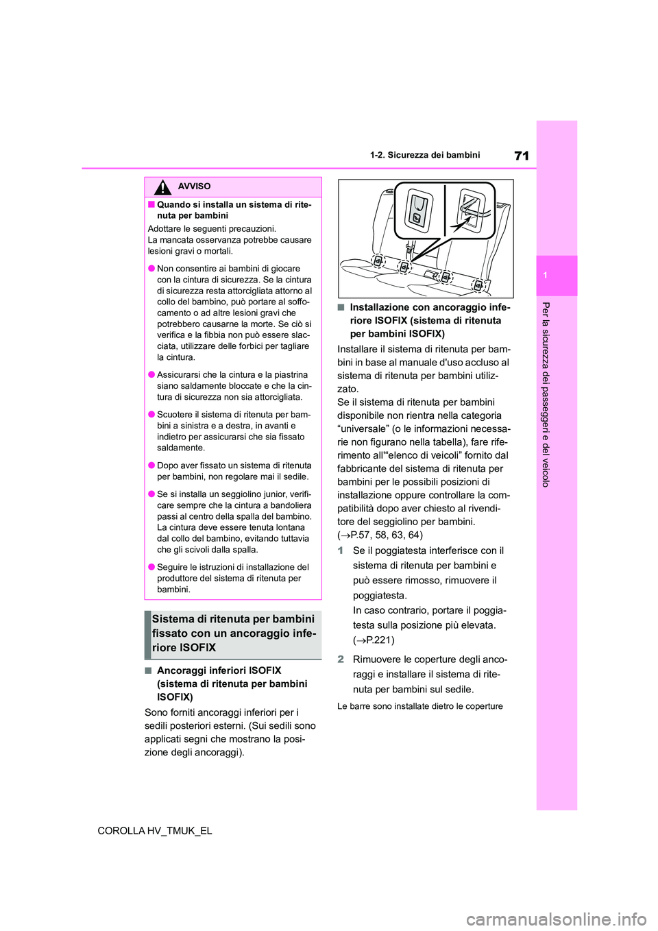 TOYOTA COROLLA HATCHBACK 2020  Manuale duso (in Italian) 71
1 
1-2. Sicurezza dei bambini
Per la sicurezza dei passeggeri e del veicolo
COROLLA HV_TMUK_EL
■Ancoraggi inferiori ISOFIX  
(sistema di ritenuta per bambini 
ISOFIX) 
Sono forniti ancoraggi infe