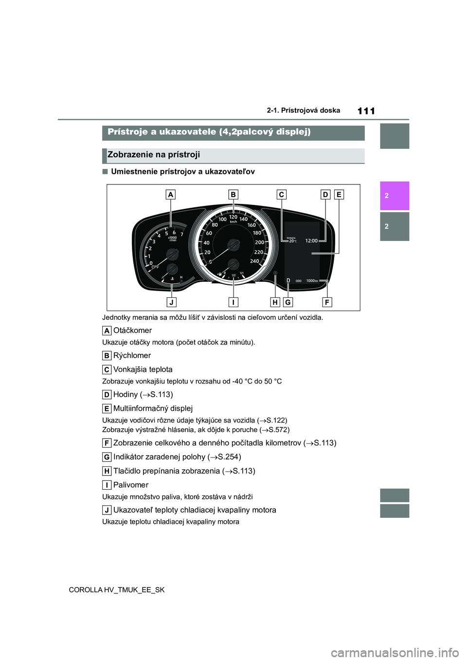 TOYOTA COROLLA HATCHBACK 2021  Návod na použitie (in Slovakian) 1112-1. Prístrojová doska
2 
2 
COROLLA HV_TMUK_EE_SK
■Umiestnenie prístrojov a ukazovateľov
Jednotky merania sa môžu líšiť v  závislosti na cieľovom určení vozidla.
Otáčkomer
Ukazuje