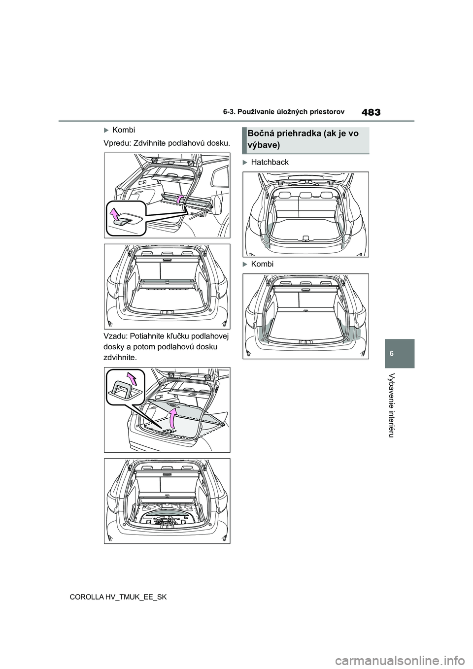 TOYOTA COROLLA HATCHBACK 2021 Návod na použitie (in Slovakian) 483
6
6-3. Používanie úložných priestorov
Vybavenie interiéru
COROLLA HV_TMUK_EE_SK
Kombi
Vpredu: Zdvihnite podlahovú dosku.
Vzadu: Potiahnite kľučku podlahovej
dosky a potom podlaho TOYOTA COROLLA HATCHBACK 2021 Návod na použitie (in Slovakian) 483
6
6-3. Používanie úložných priestorov
Vybavenie interiéru
COROLLA HV_TMUK_EE_SK
Kombi
Vpredu: Zdvihnite podlahovú dosku.
Vzadu: Potiahnite kľučku podlahovej
dosky a potom podlaho