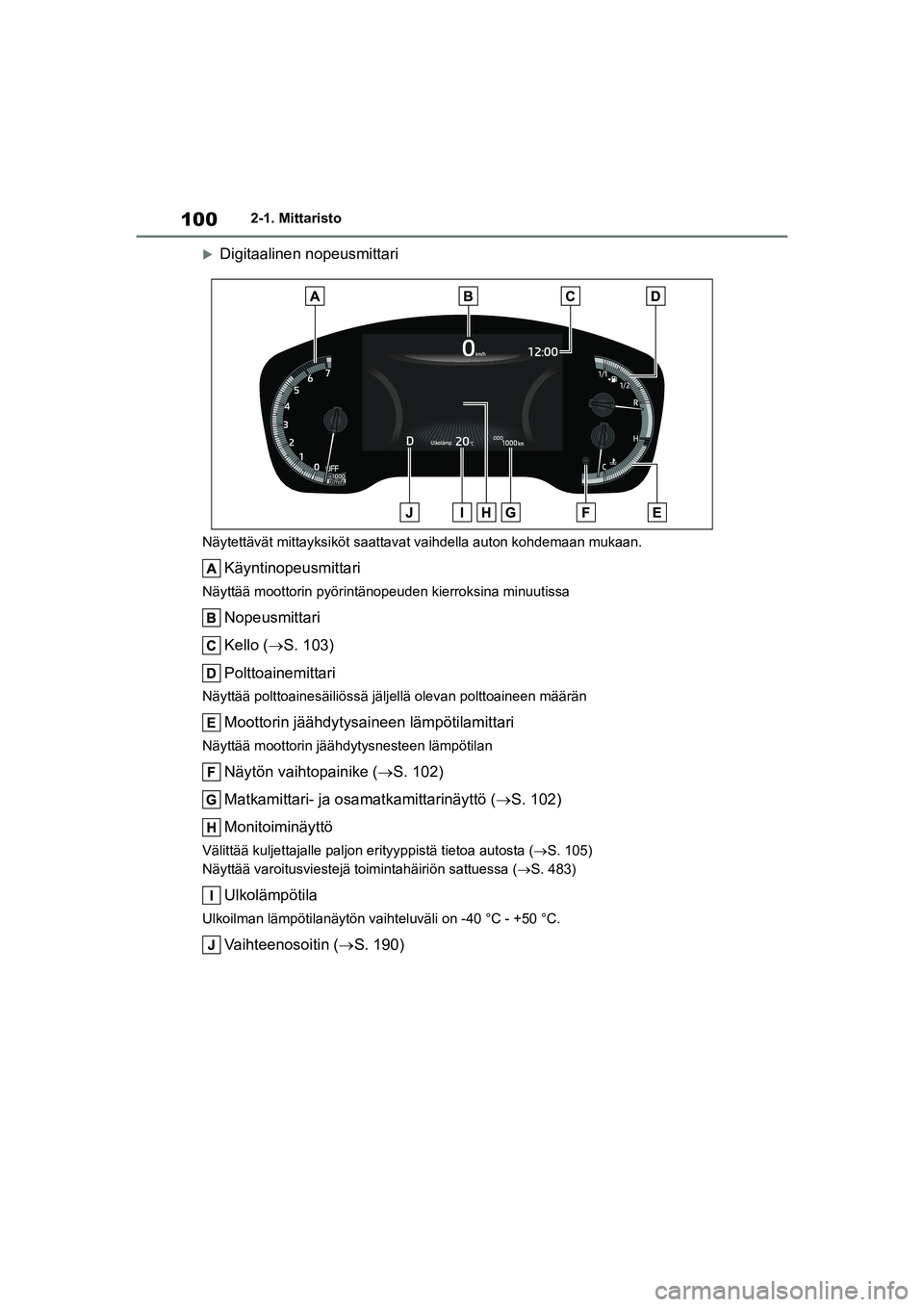 TOYOTA COROLLA HATCHBACK 2020 Omistajan Käsikirja (in Finnish) 100
OM12P55FI2-1. Mittaristo
Digitaalinen nopeusmittari
Näytettävät mitta
yksiköt saattavat vaihdella auton kohdemaan mukaan.
Käyntinopeusmittari
Näyttää moottorin pyörintänopeuden kierr TOYOTA COROLLA HATCHBACK 2020 Omistajan Käsikirja (in Finnish) 100
OM12P55FI2-1. Mittaristo
Digitaalinen nopeusmittari
Näytettävät mitta
yksiköt saattavat vaihdella auton kohdemaan mukaan.
Käyntinopeusmittari
Näyttää moottorin pyörintänopeuden kierr