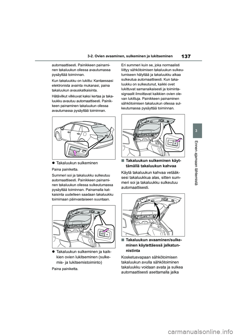 TOYOTA COROLLA HATCHBACK 2020 Omistajan Käsikirja (in Finnish) 137
3
OM12P55FI 3-2. Ovien avaaminen, sulk
eminen ja lukitseminen
Ennen ajamaan lähtemistä
automaattisesti. Painikkeen painami-
nen takaluukun ollessa avautumassa
pysäyttää toiminnan.
Kun takalu TOYOTA COROLLA HATCHBACK 2020 Omistajan Käsikirja (in Finnish) 137
3
OM12P55FI 3-2. Ovien avaaminen, sulk
eminen ja lukitseminen
Ennen ajamaan lähtemistä
automaattisesti. Painikkeen painami-
nen takaluukun ollessa avautumassa
pysäyttää toiminnan.
Kun takalu